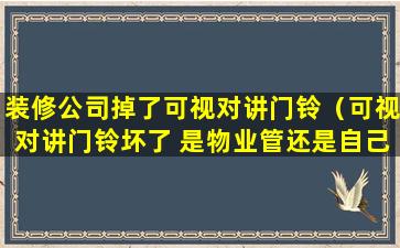 装修公司掉了可视对讲门铃（可视对讲门铃坏了 是物业管还是自己花钱维修）